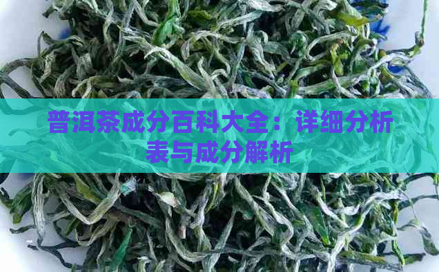 普洱茶成分百科大全：详细分析表与成分解析