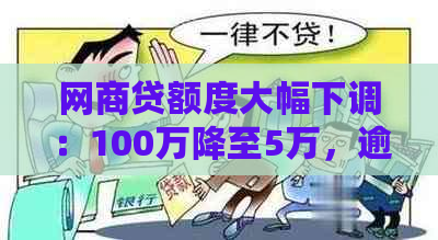 网商贷额度大幅下调：100万降至5万，逾期一天后果严重，如何应对？