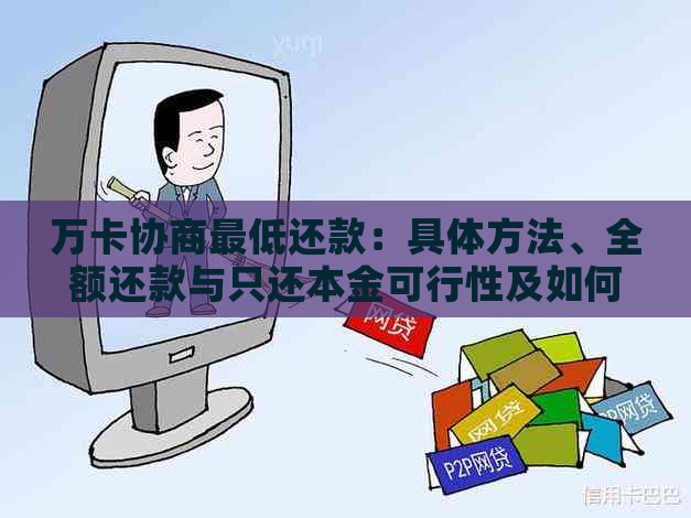 万卡协商更低还款：具体方法、全额还款与只还本金可行性及如何减少分期