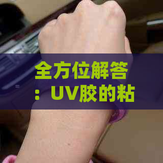 全方位解答：UV胶的粘性能力及其适用范围，能否粘附各种物品？