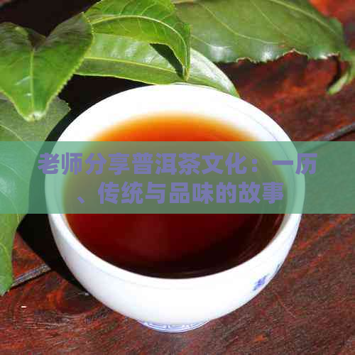 老师分享普洱茶文化：一历、传统与品味的故事