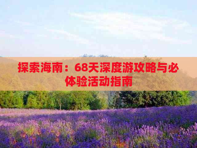 探索海南：68天深度游攻略与必体验活动指南