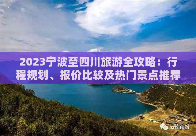 2023宁波至四川旅游全攻略：行程规划、报价比较及热门景点推荐