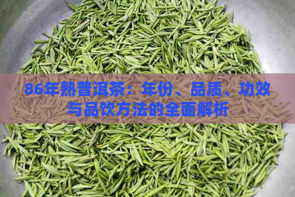 86年熟普洱茶：年份、品质、功效与品饮方法的全面解析