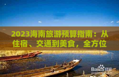 2023海南旅游预算指南：从住宿、交通到美食，全方位解析旅行花销