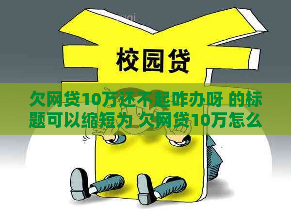 欠网贷10万还不起咋办呀 的标题可以缩短为 欠网贷10万怎么办。