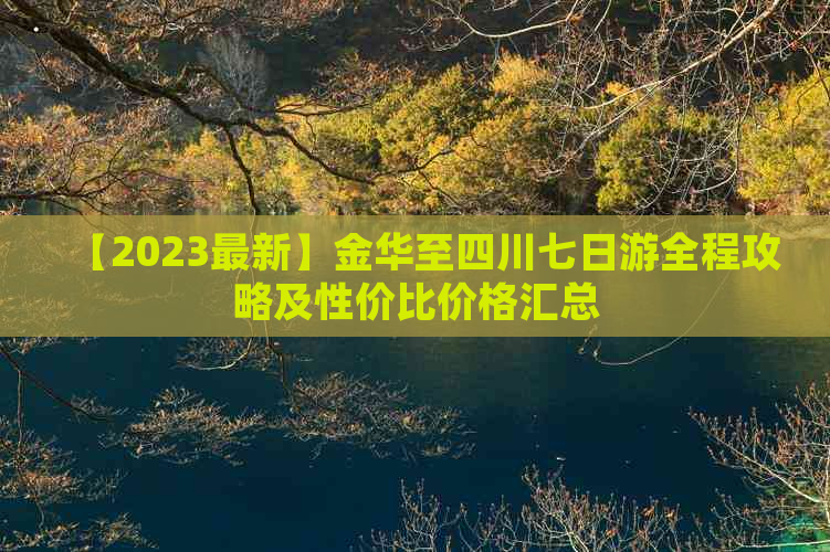 【2023最新】金华至四川七日游全程攻略及性价比价格汇总