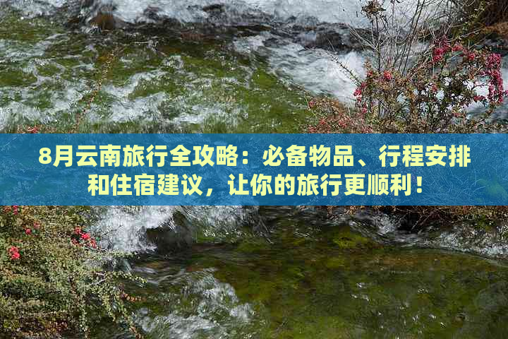 8月云南旅行全攻略：必备物品、行程安排和住宿建议，让你的旅行更顺利！