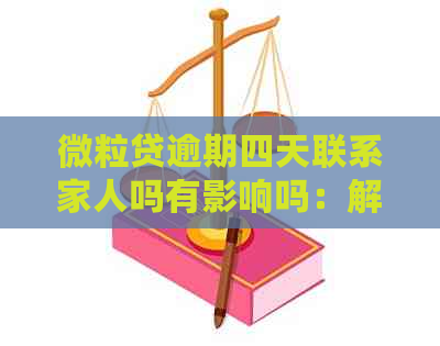 微粒贷逾期四天联系家人吗有影响吗：解决办法及后续影响分析