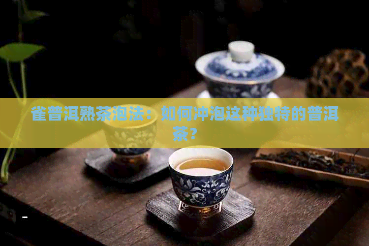 雀普洱熟茶泡法：如何冲泡这种独特的普洱茶？