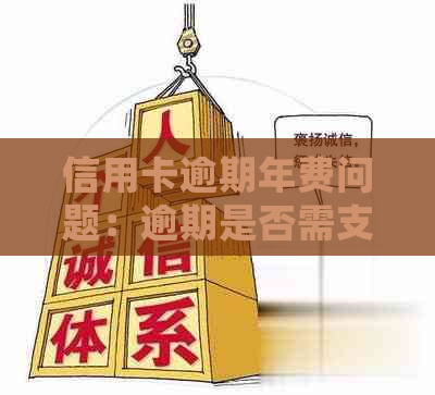 信用卡逾期年费问题：逾期是否需支付？如何处理？费用多少？