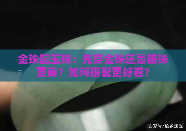 金珠配玉珠：先穿金珠还是银珠更美？如何搭配更好看？