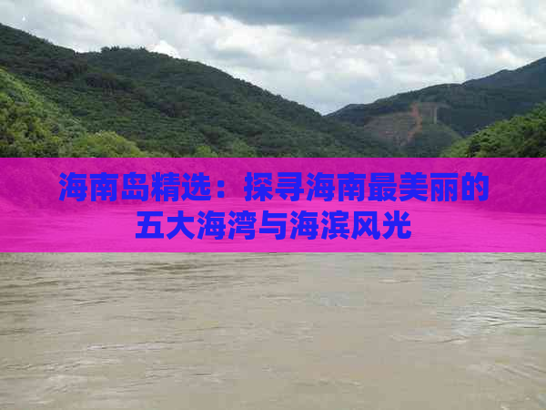 海南岛精选：探寻海南最美丽的五大海湾与海滨风光