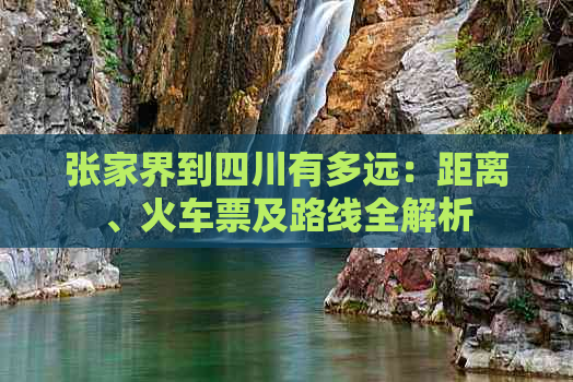 张家界到四川有多远：距离、火车票及路线全解析