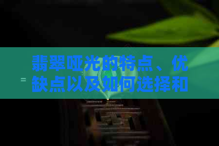 翡翠哑光的特点、优缺点以及如何选择和保养，全面解答您的疑惑