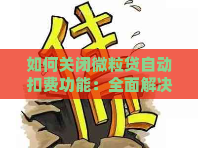 如何关闭微粒贷自动扣费功能：全面解决逾期、暂停和止支付的相关问题