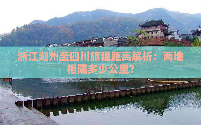 浙江湖州至四川旅程距离解析：两地相隔多少公里？