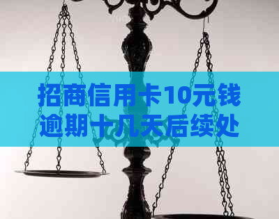 招商信用卡10元钱逾期十几天后续处理方案