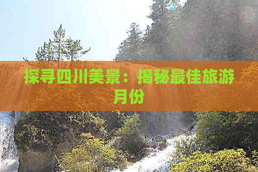 探寻四川美景：揭秘更佳旅游月份