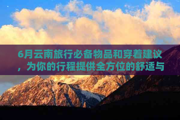 6月云南旅行必备物品和穿着建议，为你的行程提供全方位的舒适与便利