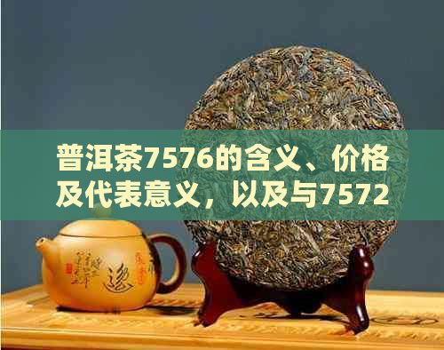 普洱茶7576的含义、价格及代表意义，以及与7572和92的区别。