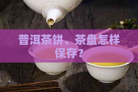 普洱茶饼、茶盘怎样保存？