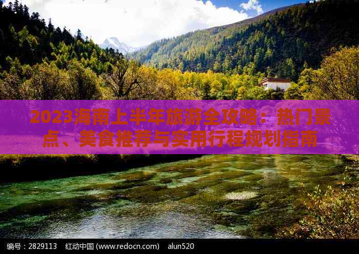 2023海南上半年旅游全攻略：热门景点、美食推荐与实用行程规划指南