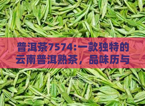 普洱茶7574:一款独特的云南普洱熟茶，品味历与文化的交融