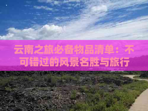 云南之旅必备物品清单：不可错过的风景名胜与旅行小贴士