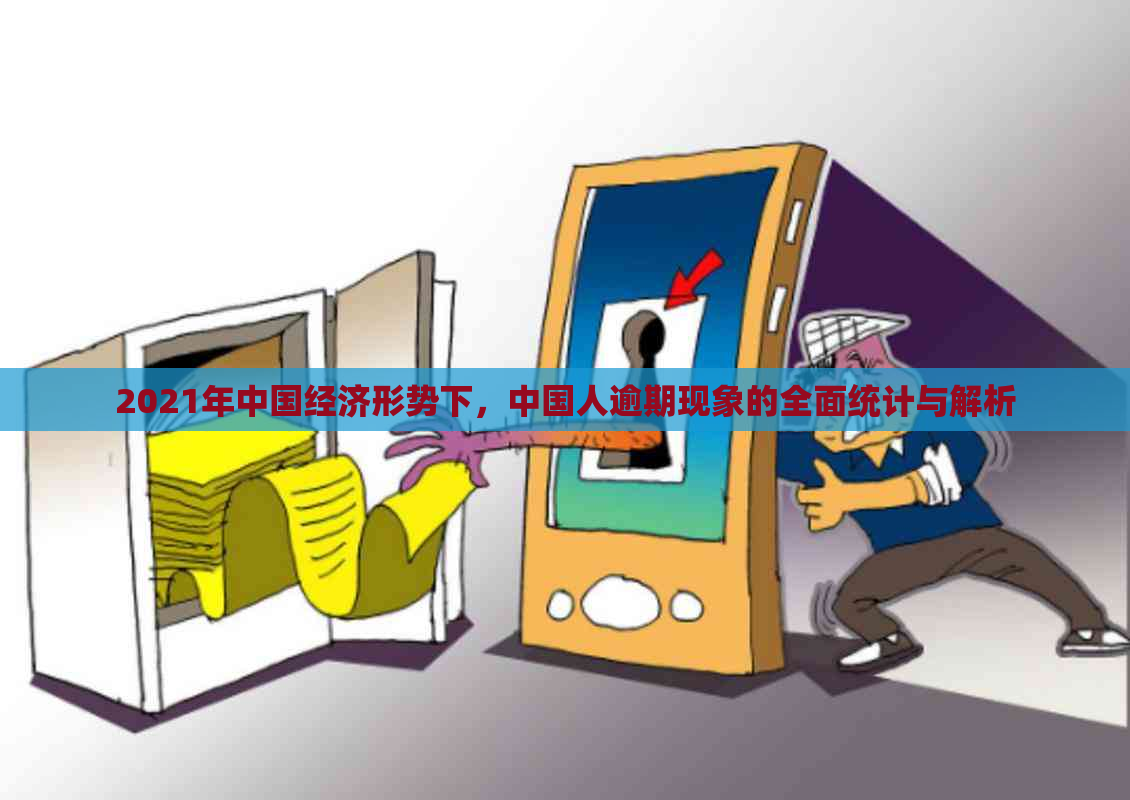 2021年中国经济形势下，中国人逾期现象的全面统计与解析