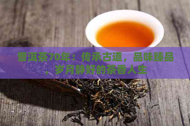 普洱茶70年：传承古道，品味臻品，岁月静好的茶香人生