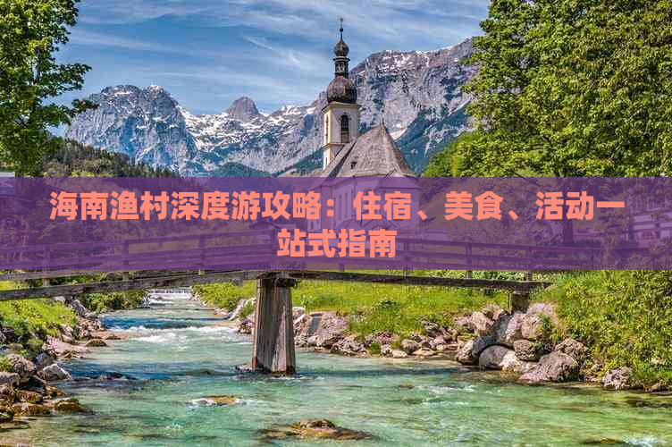 海南渔村深度游攻略：住宿、美食、活动一站式指南