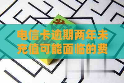 电信卡逾期两年未充值可能面临的费用及其解决方案