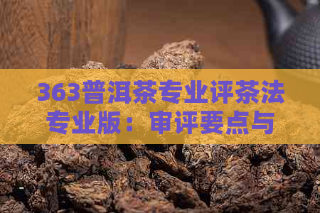 363普洱茶专业评茶法专业版：审评要点与技巧解析