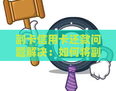 副卡信用卡还款问题解决：如何将副卡额度转换为主卡使用