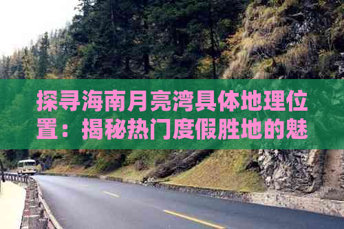 探寻海南月亮湾具体地理位置：揭秘热门度假胜地的魅力所在