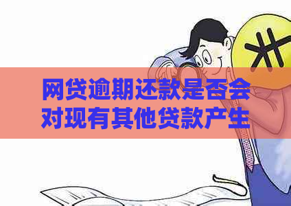 网贷逾期还款是否会对现有其他贷款产生影响？