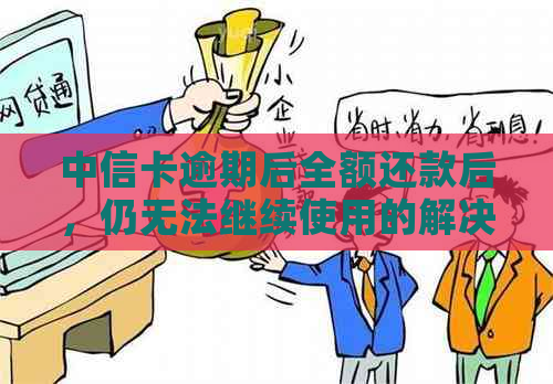 中信卡逾期后全额还款后，仍无法继续使用的解决方案