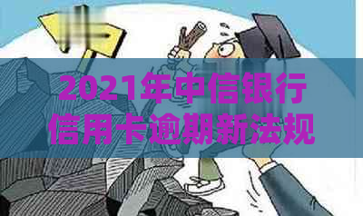 2021年中信银行信用卡逾期新法规：全面解析、应对策略与逾期后果