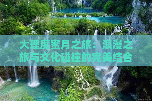 大理度蜜月之旅：浪漫之旅与文化碰撞的完美结合