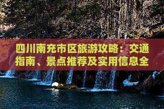 四川南充市区旅游攻略：交通指南、景点推荐及实用信息全解析