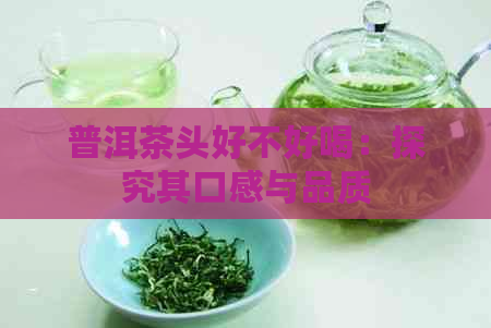 普洱茶头好不好喝：探究其口感与品质