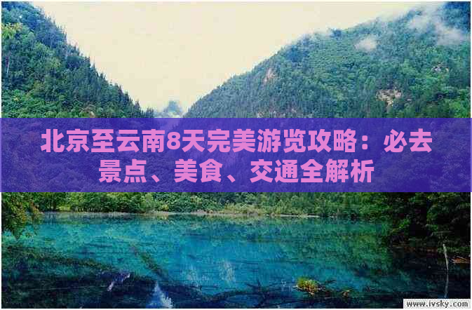 北京至云南8天完美游览攻略：必去景点、美食、交通全解析