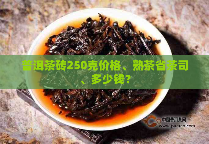 普洱茶砖250克价格、熟茶省茶司、多少钱？