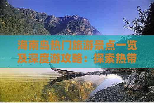 海南岛热门旅游景点一览及深度游攻略：探索热带风光与人文精华