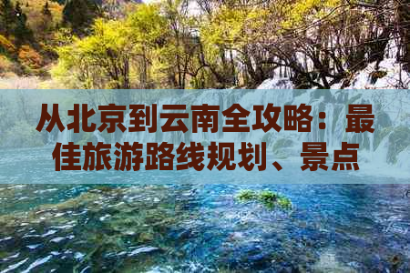 从北京到云南全攻略：更佳旅游路线规划、景点推荐及旅行贴士