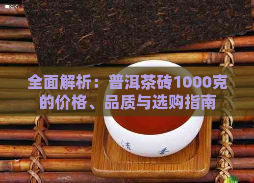 全面解析：普洱茶砖1000克的价格、品质与选购指南