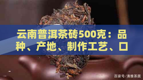 云南普洱茶砖500克：品种、产地、制作工艺、口感、功效与泡法全面解析