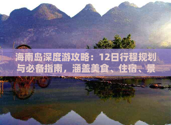 海南岛深度游攻略：12日行程规划与必备指南，涵盖美食、住宿、景点全攻略