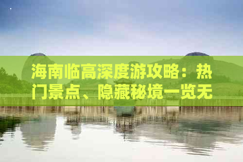 海南临高深度游攻略：热门景点、隐藏秘境一览无余